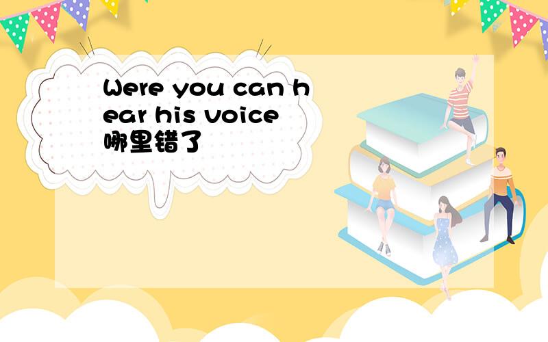 Were you can hear his voice 哪里错了