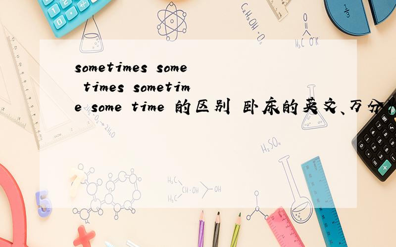 sometimes some times sometime some time 的区别 卧床的英文、万分火急、尽快