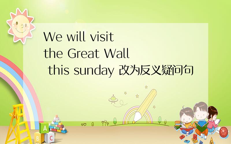 We will visit the Great Wall this sunday 改为反义疑问句