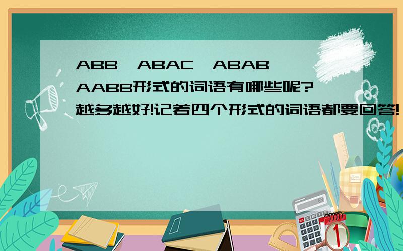 ABB,ABAC,ABAB,AABB形式的词语有哪些呢?越多越好!记着四个形式的词语都要回答!