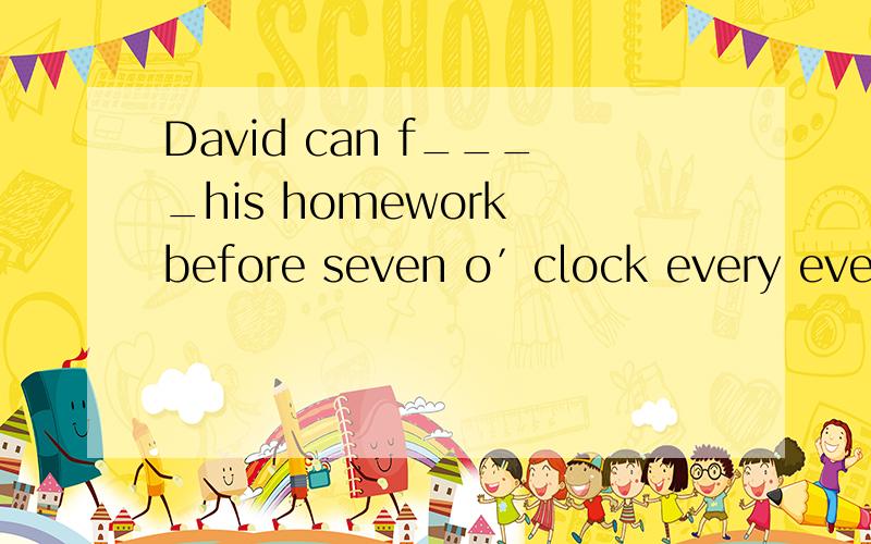 David can f____his homework before seven o′clock every evening.