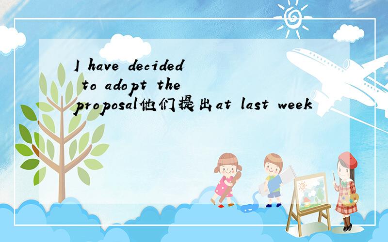 I have decided to adopt the proposal他们提出at last week