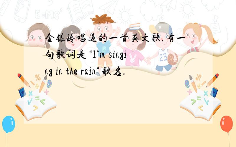 金银玲唱过的一首英文歌.有一句歌词是“I`m singing in the rain”歌名.