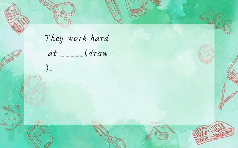 They work hard at _____(draw).