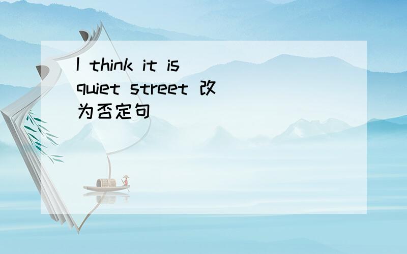 I think it is quiet street 改为否定句