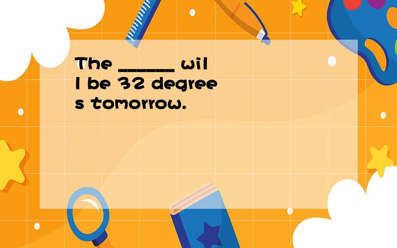 The ______ will be 32 degrees tomorrow.