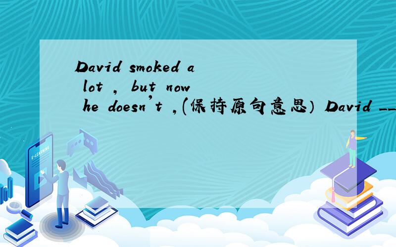 David smoked a lot , but now he doesn't ,(保持原句意思） David _____ ______ smoke a lot.