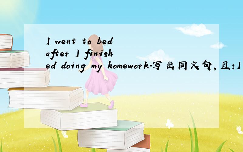 I went to bed after I finished doing my homework.写出同义句,且:I _____go to bed _____I finished doing my homework.