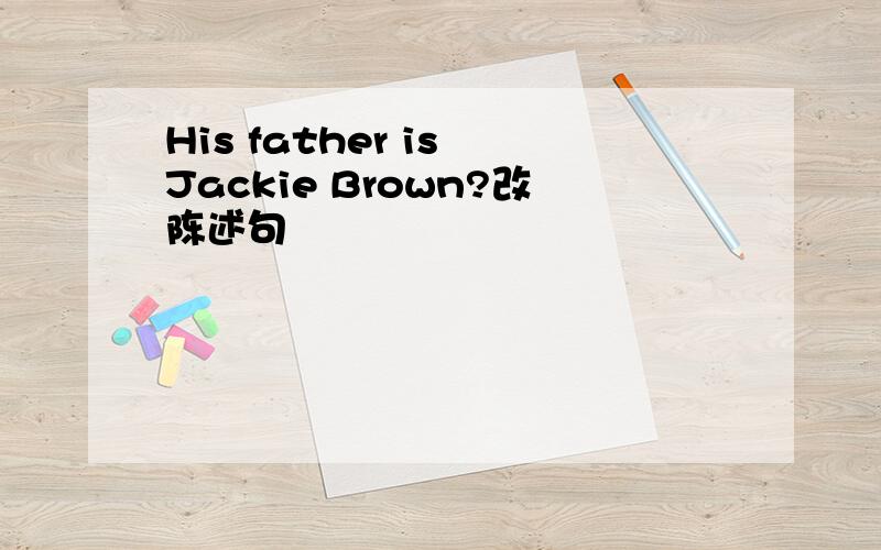 His father is Jackie Brown?改陈述句