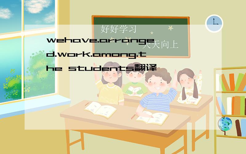 wehave.arranged.work.among.the students翻译