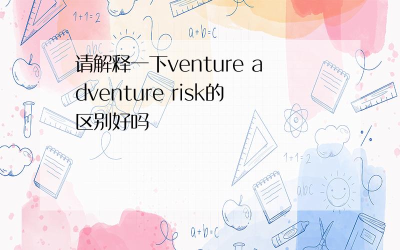 请解释一下venture adventure risk的区别好吗