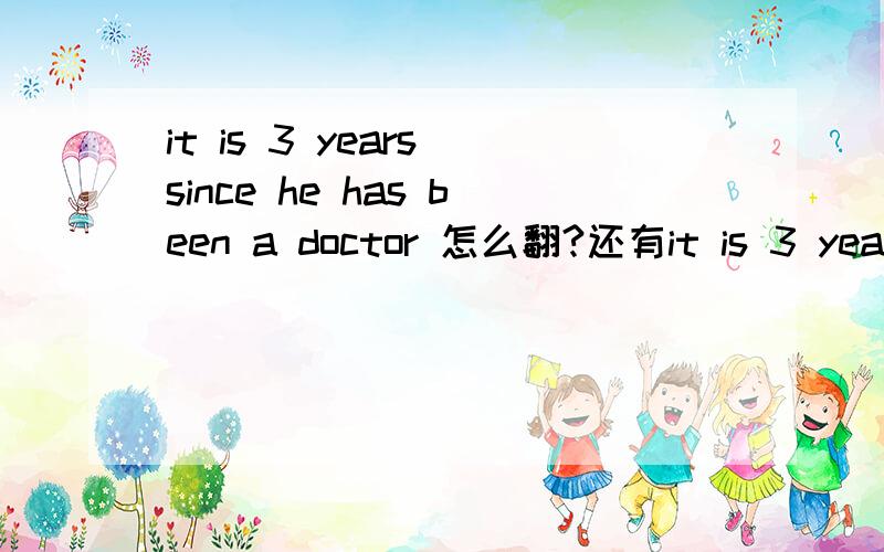 it is 3 years since he has been a doctor 怎么翻?还有it is 3 years since he was a doctor 怎么翻译1?
