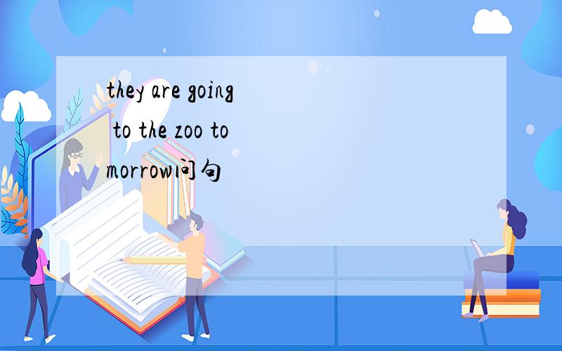 they are going to the zoo tomorrow问句