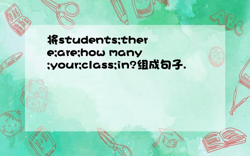 将students;there;are;how many;your;class;in?组成句子.