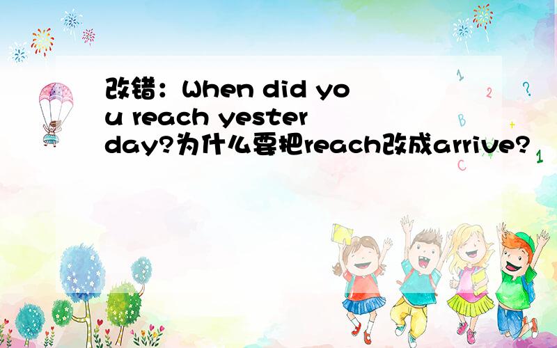 改错：When did you reach yesterday?为什么要把reach改成arrive?