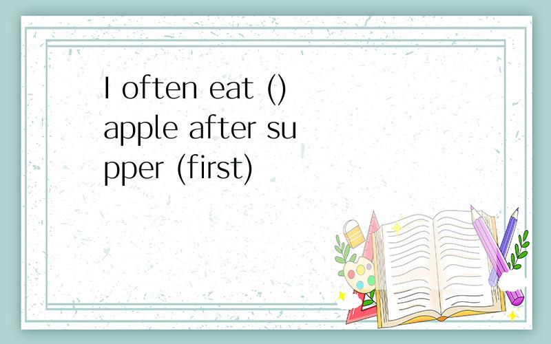 I often eat ()apple after supper (first)