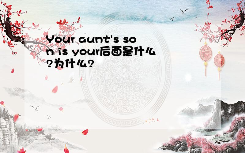 Your aunt's son is your后面是什么?为什么?
