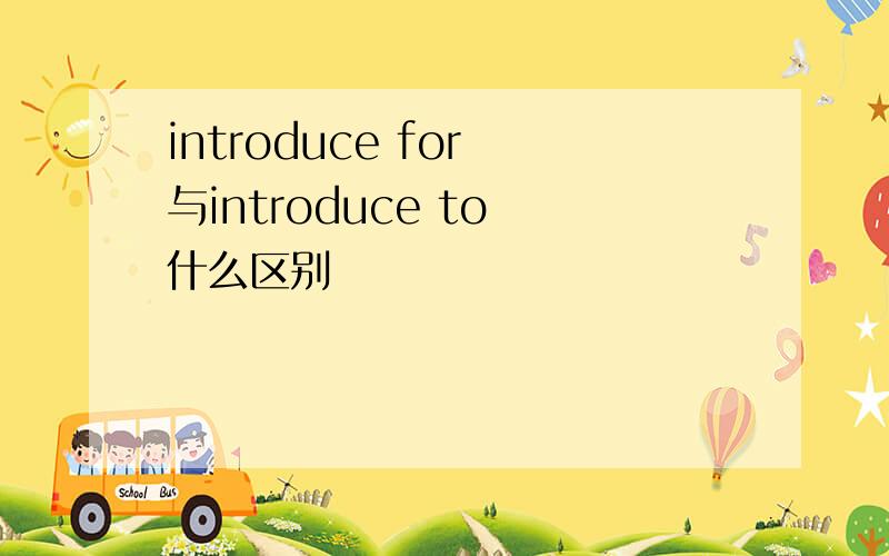 introduce for 与introduce to 什么区别