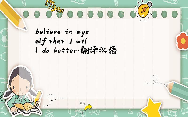 believe in myself that I will do better.翻译汉语