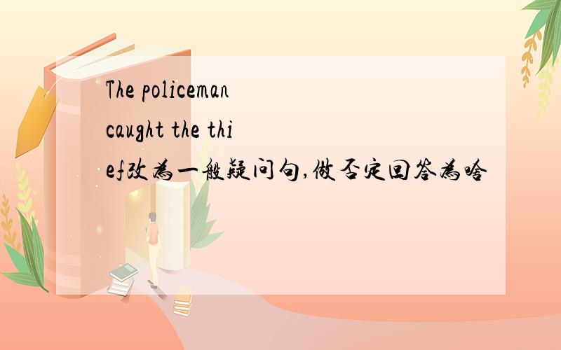 The policeman caught the thief改为一般疑问句,做否定回答为啥