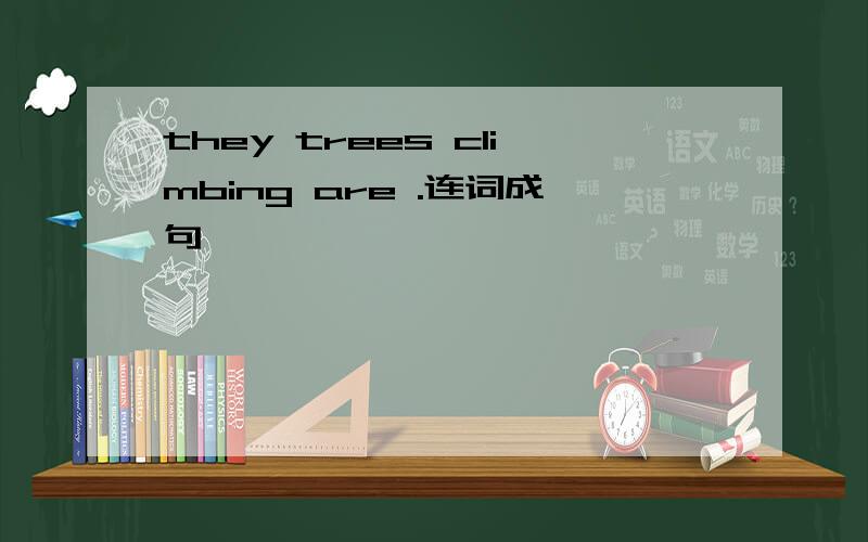 they trees climbing are .连词成句,