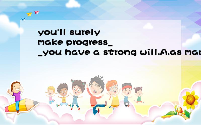 you'll surely make progress__you have a strong will.A.as many as B.as far as C.as long as D.as well as