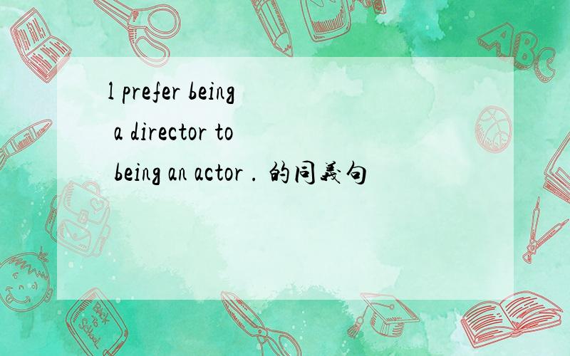 l prefer being a director to being an actor . 的同义句