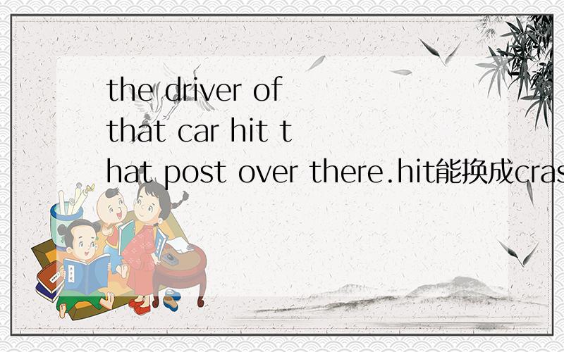 the driver of that car hit that post over there.hit能换成crash into吗