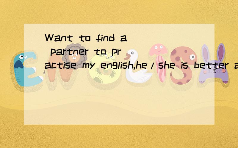 Want to find a partner to practise my english,he/she is better a foreign friend.Ups!在南充