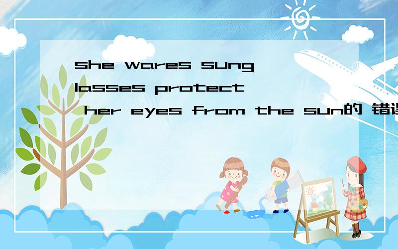 she wares sunglasses protect her eyes from the sun的 错误