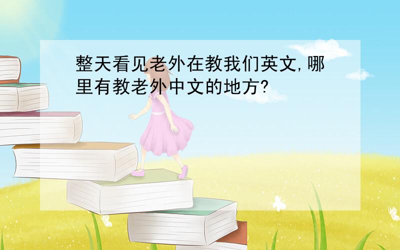整天看见老外在教我们英文,哪里有教老外中文的地方?