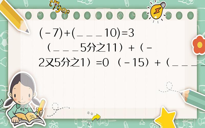 (-7)+(___10)=3 （___5分之11）+（-2又5分之1）=0 （-15）+（____10）=-5