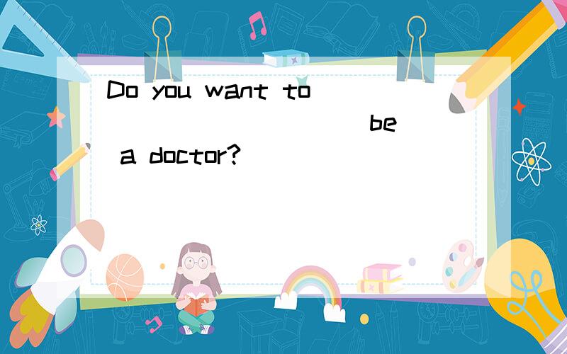 Do you want to ________ (be) a doctor?