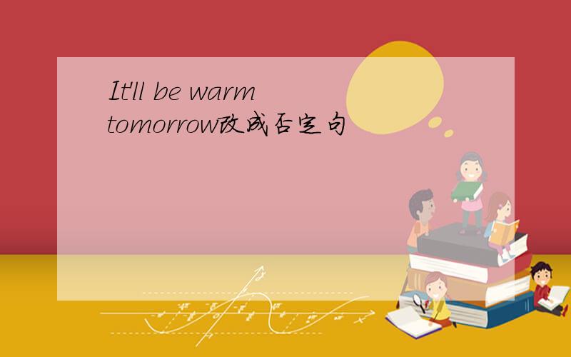 It'll be warm tomorrow改成否定句