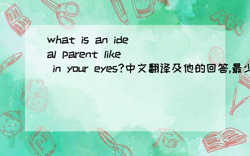 what is an ideal parent like in your eyes?中文翻译及他的回答,最少十句左右