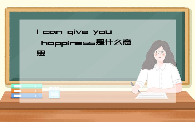 I can give you happiness是什么意思