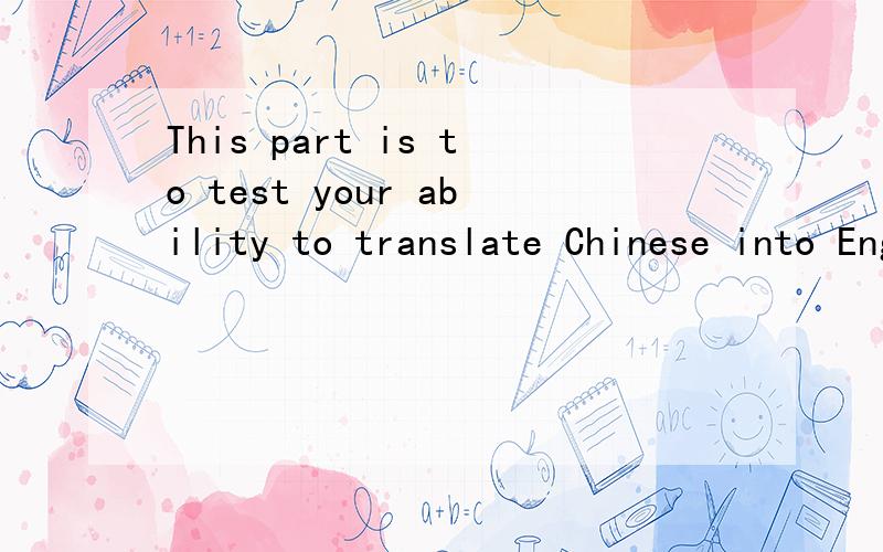 This part is to test your ability to translate Chinese into English.