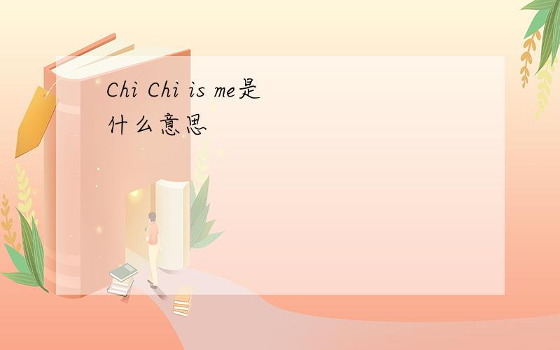 Chi Chi is me是什么意思