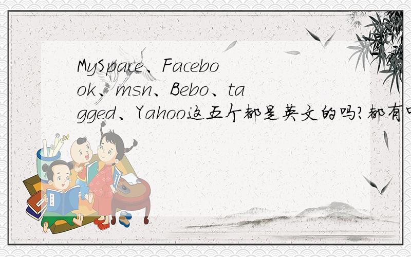 MySpace、Facebook、msn、Bebo、tagged、Yahoo这五个都是英文的吗?都有中文版吗?