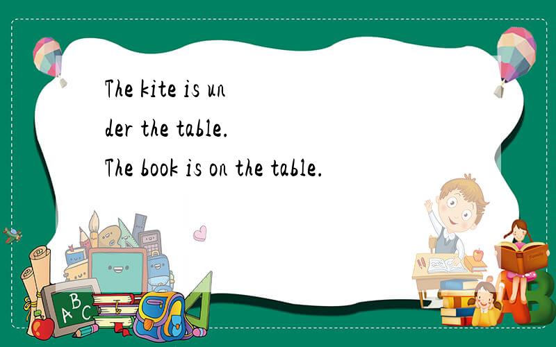 The kite is under the table.The book is on the table.