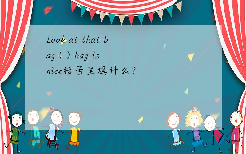 Look at that bag ( ) bag is nice括号里填什么？