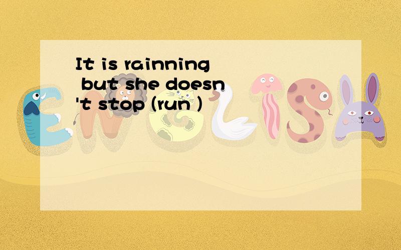 It is rainning but she doesn't stop (run )