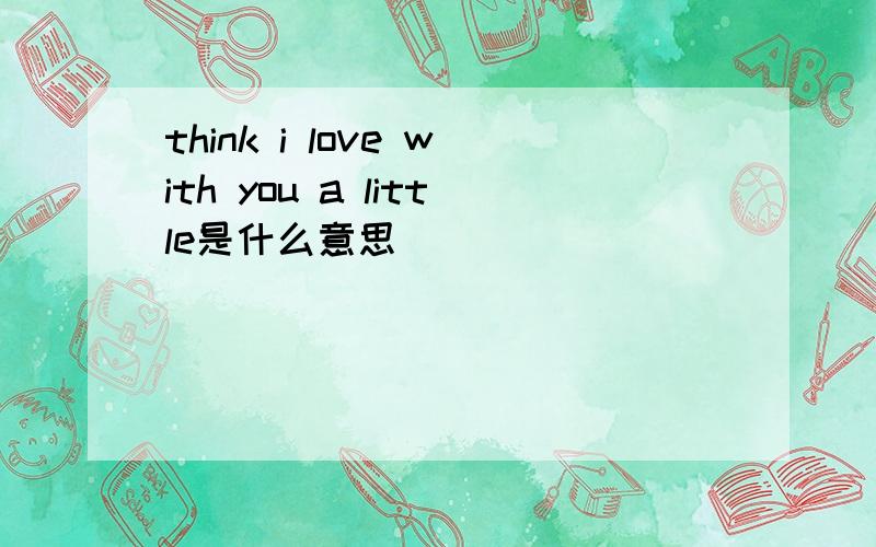 think i love with you a little是什么意思