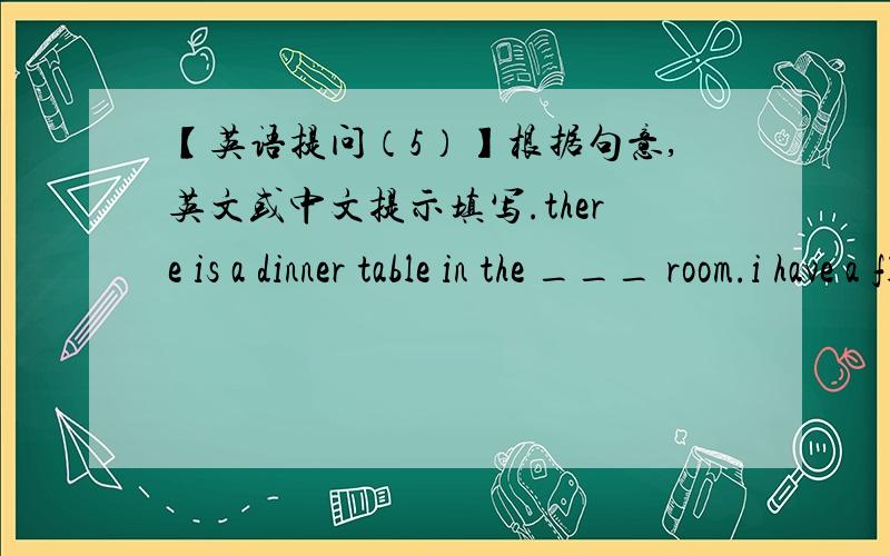 【英语提问（5）】根据句意,英文或中文提示填写.there is a dinner table in the ___ room.i have a flat with two __(阳台).my dress is quite __(not the same) from yours.do you want to live in a restaurant or a __(宫殿)?we need more