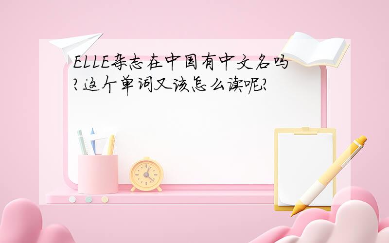 ELLE杂志在中国有中文名吗?这个单词又该怎么读呢?