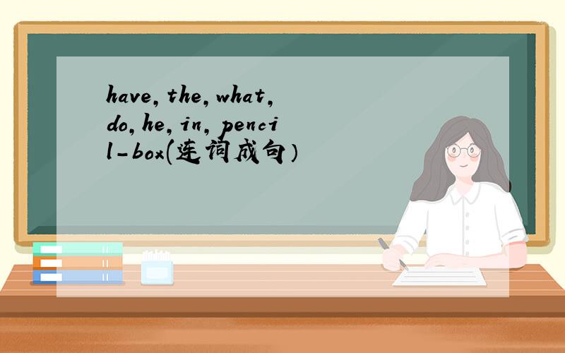 have,the,what,do,he,in,pencil-box(连词成句）