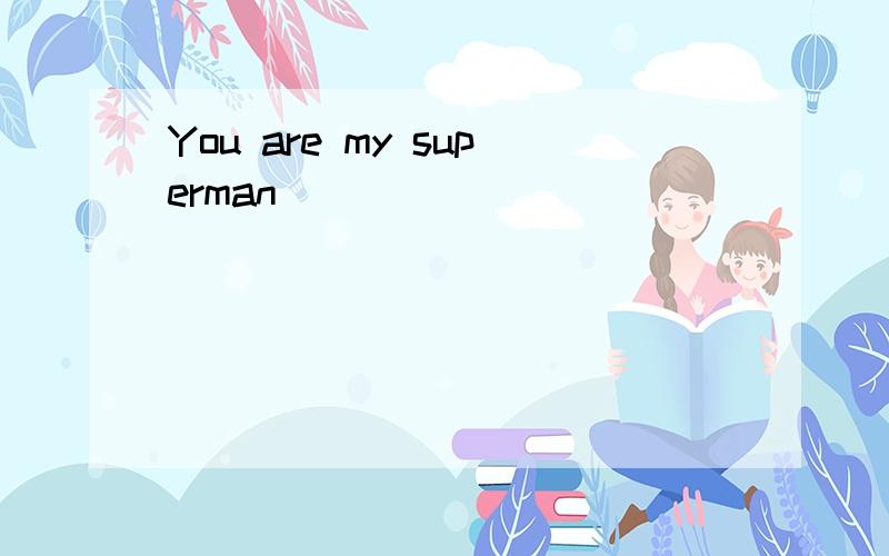 You are my superman