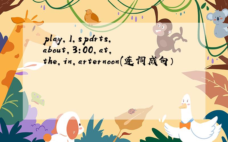 play,I,spdrts,about,3:00,at,the,in,arternoon(连词成句）
