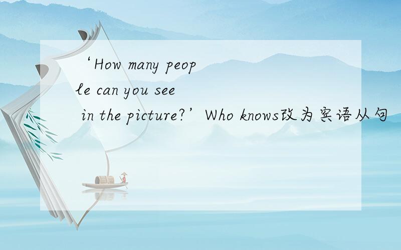 ‘How many people can you see in the picture?’Who knows改为宾语从句