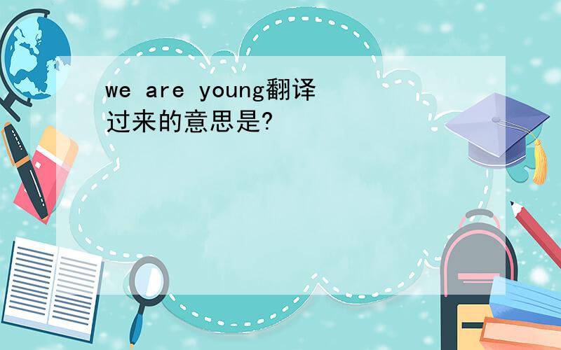 we are young翻译过来的意思是?